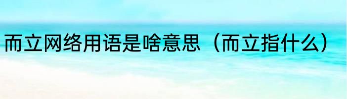 而立网络用语是啥意思（而立指什么）
