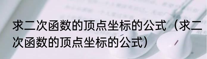 求二次函数的顶点坐标的公式（求二次函数的顶点坐标的公式）