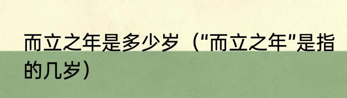 而立之年是多少岁（“而立之年”是指的几岁）