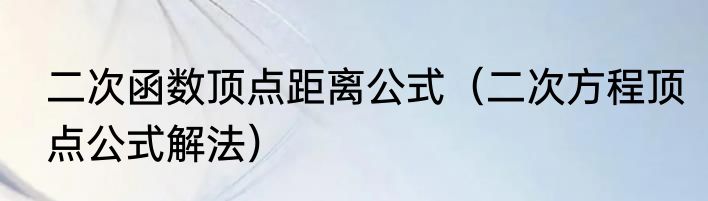 二次函数顶点距离公式（二次方程顶点公式解法）