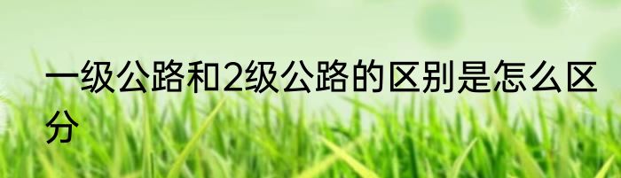 一级公路和2级公路的区别是怎么区分