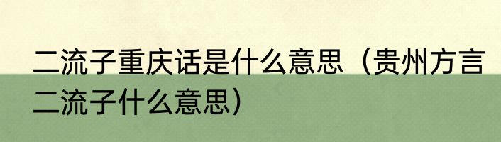 二流子重庆话是什么意思（贵州方言二流子什么意思）
