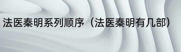 法医秦明系列顺序（法医秦明有几部）