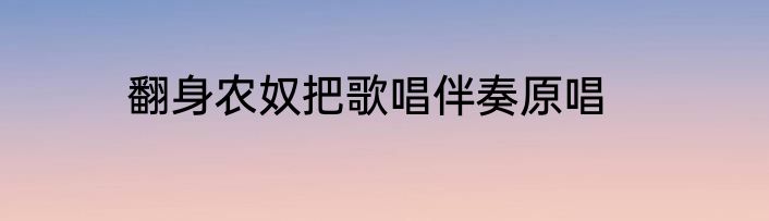 翻身农奴把歌唱伴奏原唱