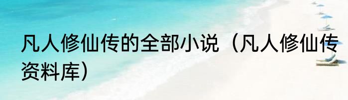 凡人修仙传的全部小说（凡人修仙传资料库）