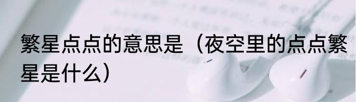 繁星点点的意思是（夜空里的点点繁星是什么）