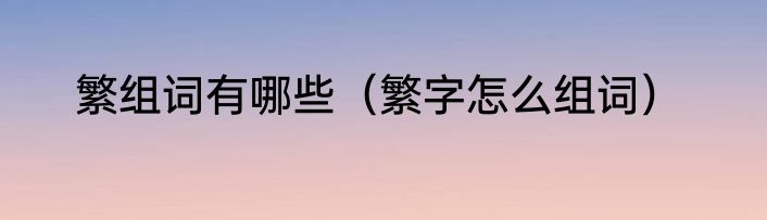 繁组词有哪些（繁字怎么组词）
