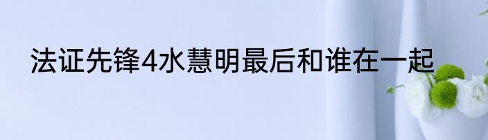 法证先锋4水慧明最后和谁在一起