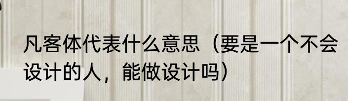 凡客体代表什么意思（要是一个不会设计的人，能做设计吗）
