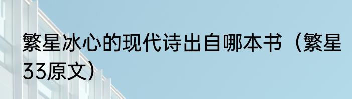 繁星冰心的现代诗出自哪本书（繁星33原文）