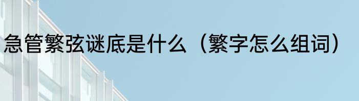 急管繁弦谜底是什么（繁字怎么组词）