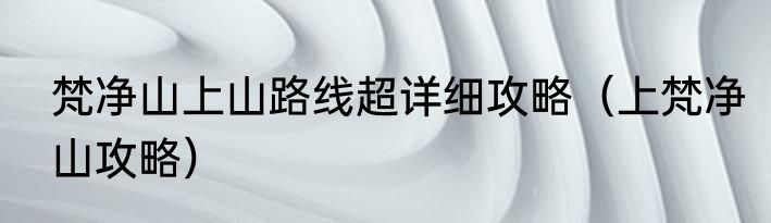 梵净山上山路线超详细攻略（上梵净山攻略）