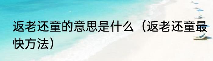 返老还童的意思是什么（返老还童最快方法）