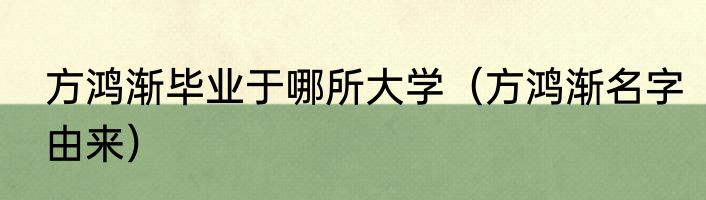 方鸿渐毕业于哪所大学（方鸿渐名字由来）