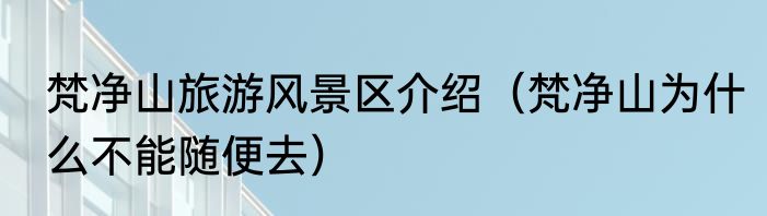 梵净山旅游风景区介绍（梵净山为什么不能随便去）