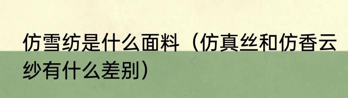 仿雪纺是什么面料（仿真丝和仿香云纱有什么差别）