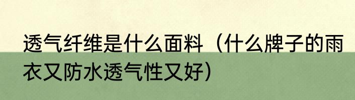 透气纤维是什么面料（什么牌子的雨衣又防水透气性又好）