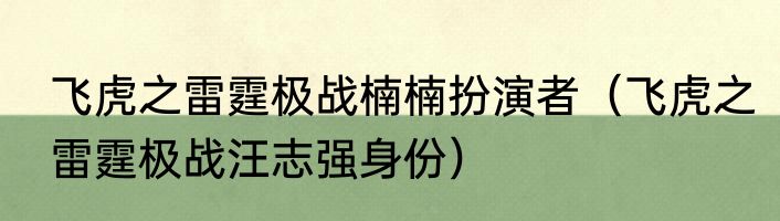 飞虎之雷霆极战楠楠扮演者（飞虎之雷霆极战汪志强身份）