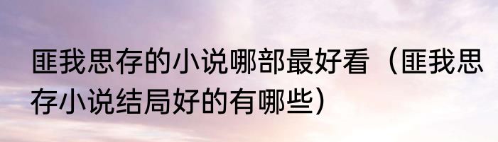 匪我思存的小说哪部最好看（匪我思存小说结局好的有哪些）