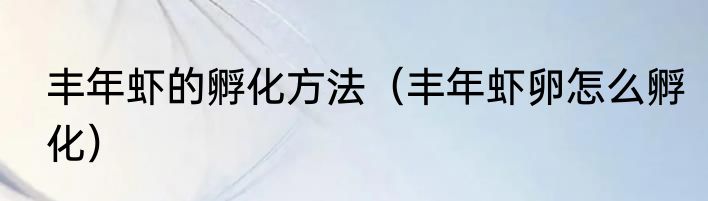 丰年虾的孵化方法（丰年虾卵怎么孵化）