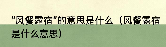 “风餐露宿”的意思是什么（风餐露宿是什么意思）