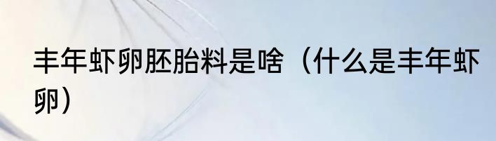 丰年虾卵胚胎料是啥（什么是丰年虾卵）