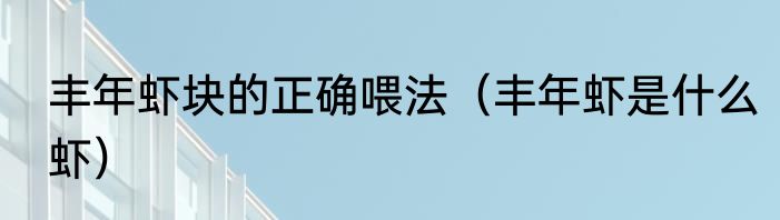 丰年虾块的正确喂法（丰年虾是什么虾）