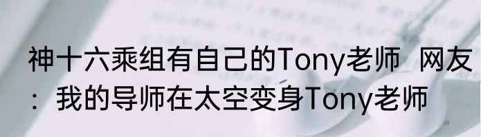 神十六乘组有自己的Tony老师  网友：我的导师在太空变身Tony老师