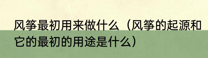 风筝最初用来做什么（风筝的起源和它的最初的用途是什么）