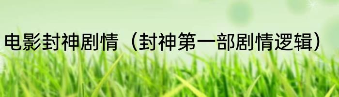 电影封神剧情（封神第一部剧情逻辑）