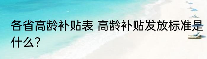 各省高龄补贴表 高龄补贴发放标准是什么？