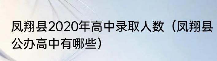凤翔县2020年高中录取人数（凤翔县公办高中有哪些）