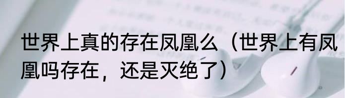 世界上真的存在凤凰么（世界上有凤凰吗存在，还是灭绝了）