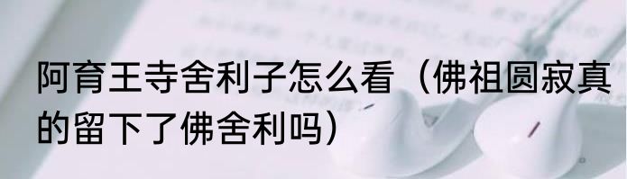 阿育王寺舍利子怎么看（佛祖圆寂真的留下了佛舍利吗）
