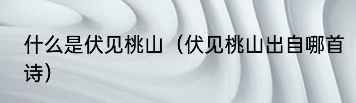 什么是伏见桃山（伏见桃山出自哪首诗）