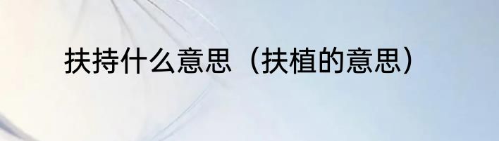 扶持什么意思（扶植的意思）