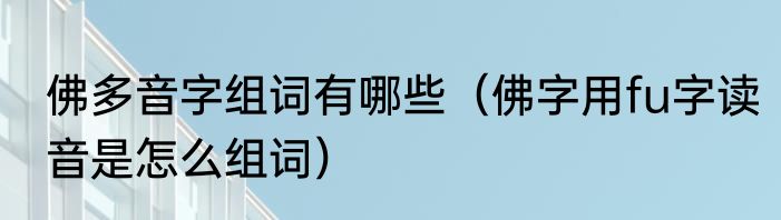 佛多音字组词有哪些（佛字用fu字读音是怎么组词）