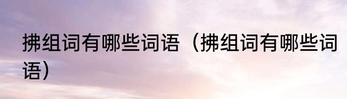 拂组词有哪些词语（拂组词有哪些词语）