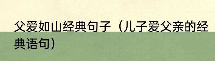 父爱如山经典句子（儿子爱父亲的经典语句）