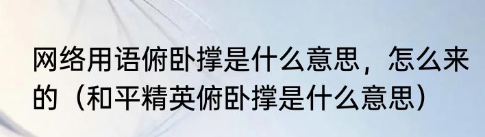 网络用语俯卧撑是什么意思，怎么来的（和平精英俯卧撑是什么意思）
