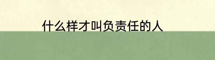什么样才叫负责任的人