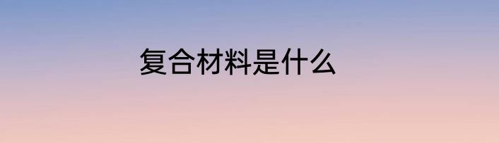 复合材料是什么
