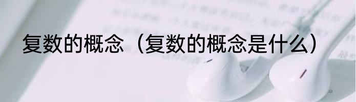 复数的概念（复数的概念是什么）