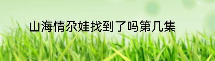 山海情尕娃找到了吗第几集