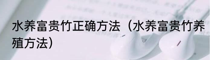 水养富贵竹正确方法（水养富贵竹养殖方法）
