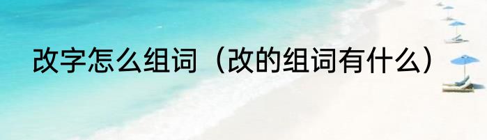 改字怎么组词（改的组词有什么）