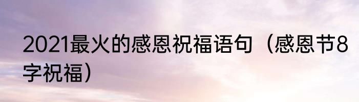 2021最火的感恩祝福语句（感恩节8字祝福）