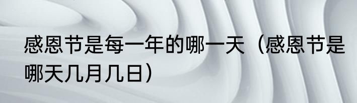 感恩节是每一年的哪一天（感恩节是哪天几月几日）