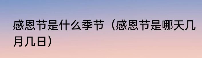 感恩节是什么季节（感恩节是哪天几月几日）