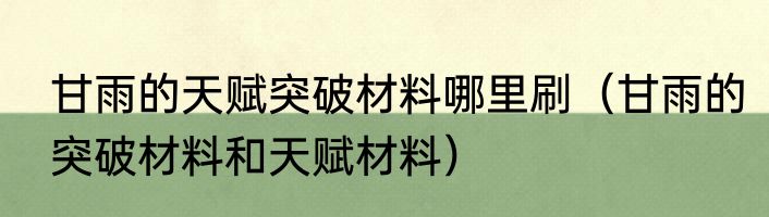 甘雨的天赋突破材料哪里刷（甘雨的突破材料和天赋材料）